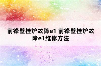 前锋壁挂炉故障e1 前锋壁挂炉故障e1维修方法